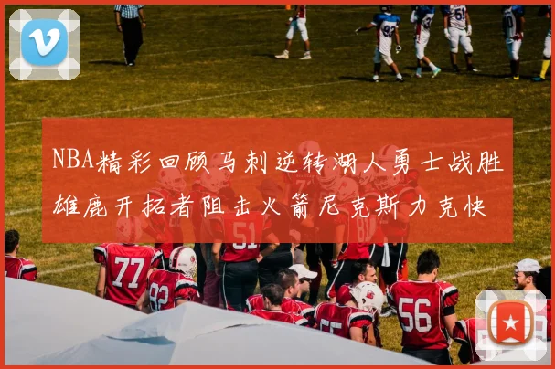NBA精彩回顾马刺逆转湖人勇士战胜雄鹿开拓者阻击火箭尼克斯力克快船
