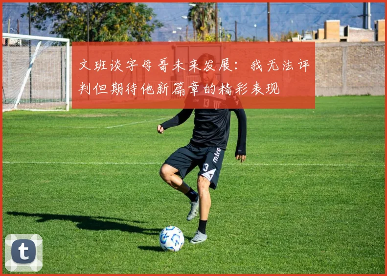文班谈字母哥未来发展：我无法评判但期待他新篇章的精彩表现