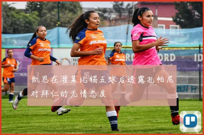 凯恩在灌莱比锡五球后透露孔帕尼对拜仁的无情态度