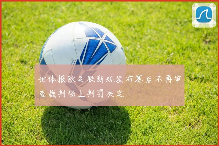 世体报欧足联新规发布赛后不再审查裁判场上判罚决定
