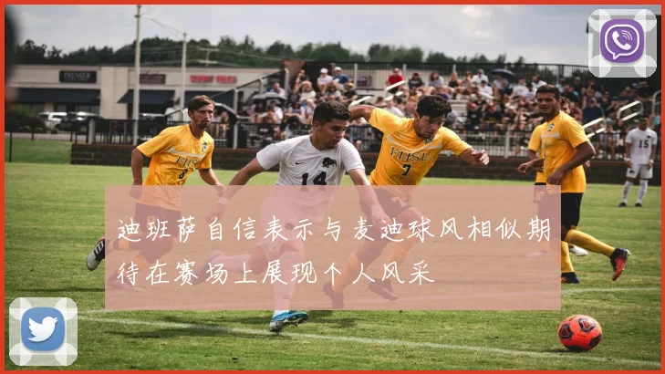 迪班萨自信表示与麦迪球风相似期待在赛场上展现个人风采