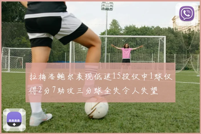 拉梅洛鲍尔表现低迷15投仅中1球仅得2分7助攻三分球全失令人失望