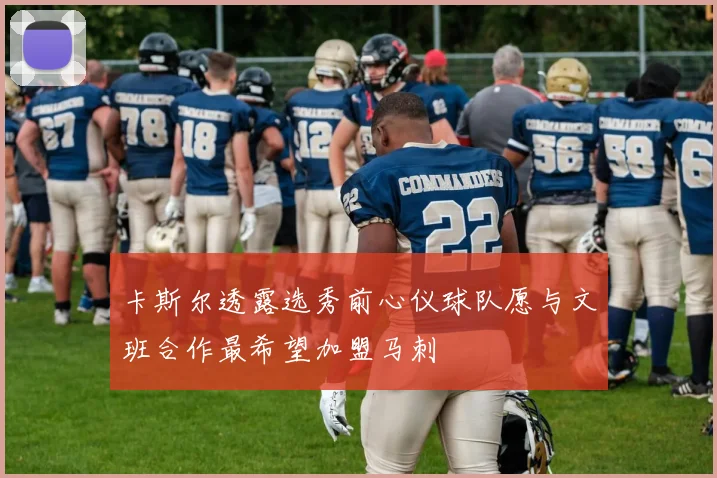 卡斯尔透露选秀前心仪球队愿与文班合作最希望加盟马刺