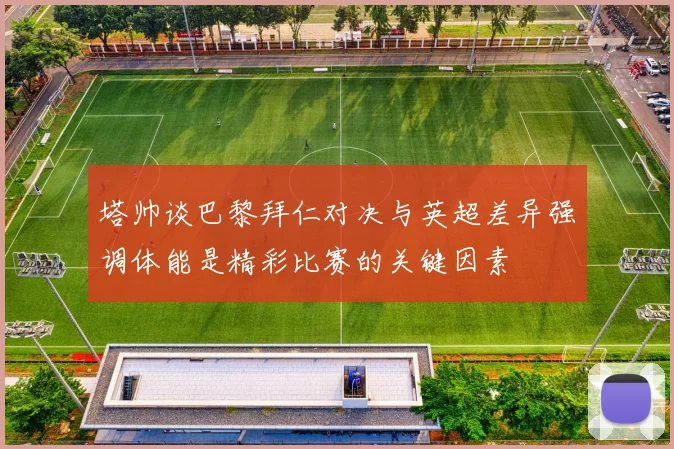 塔帅谈巴黎拜仁对决与英超差异强调体能是精彩比赛的关键因素