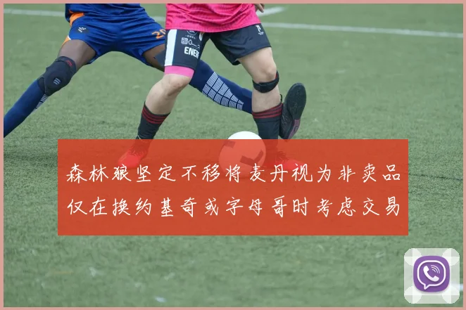 森林狼坚定不移将麦丹视为非卖品仅在换约基奇或字母哥时考虑交易
