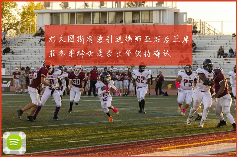 尤文图斯有意引进热那亚右后卫库菲冬季转会是否出价仍待确认